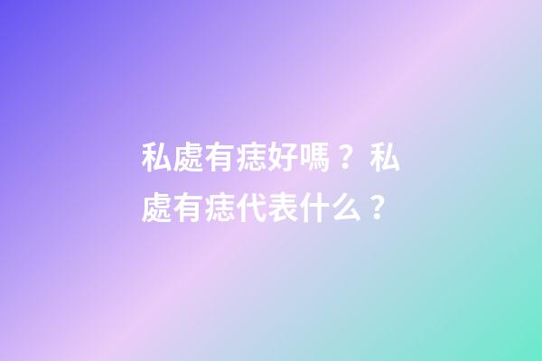 私處有痣好嗎？私處有痣代表什么？
